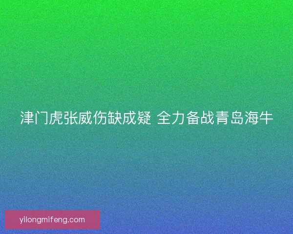 津门虎张威伤缺成疑 全力备战青岛海牛