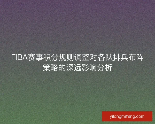 FIBA赛事积分规则调整对各队排兵布阵策略的深远影响分析