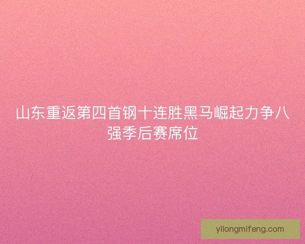 山东重返第四首钢十连胜黑马崛起力争八强季后赛席位