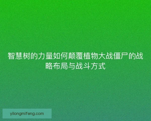 智慧树的力量如何颠覆植物大战僵尸的战略布局与战斗方式